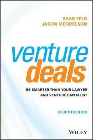 Venture Deals: Be Smarter Than Your Lawyer And Venture Capitalist (4th Ed) by Brad Feld