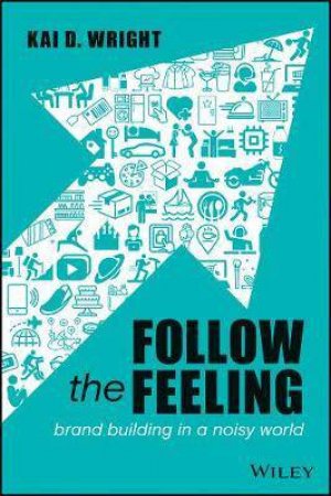 Follow The Feeling: Brand Building In A Noisy World by Kai D. Wright