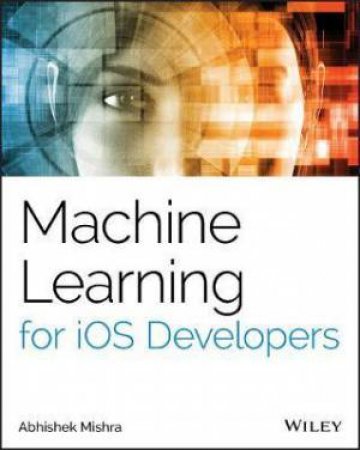 Machine Learning For iOS Developers by Abhishek Mishra