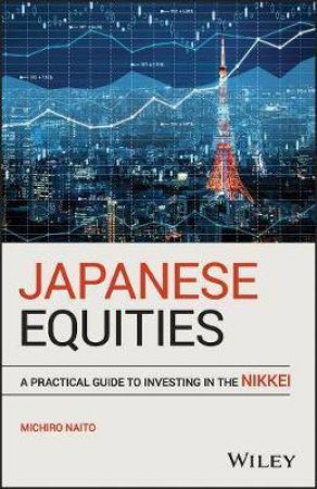 Japanese Equities: A Practical Guide To Investing In The Nikkei by Michiro Naito