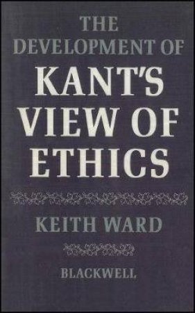 The Development Of Kant's View Of Ethics by Keith Ward