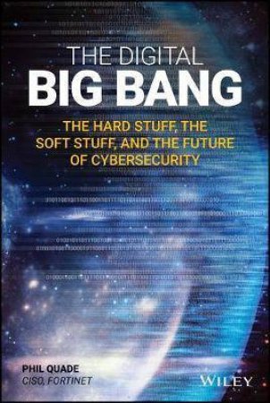 The Digital Big Bang: The Hard Stuff, The Soft Stuff, And The Future Of Cybersecurity by Phil Quade