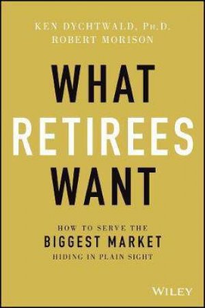 What Retirees Want by Ken Dychtwald & Robert Morison