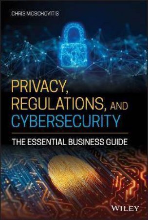 Privacy, Regulations, And Cybersecurity by Chris Moschovitis