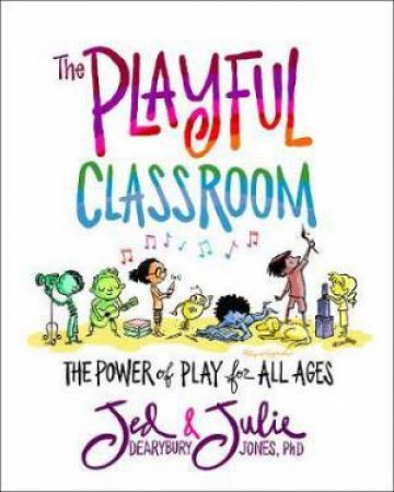 The Playful Classroom by Jed Dearybury & Julie P. Jones