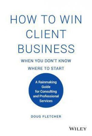 How To Win Client Business When You Don't Know Where To Start by Doug Fletcher