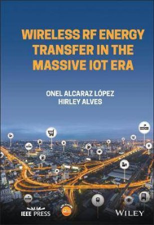 Wireless RF Energy Transfer In The Massive IoT Era by Hirley Alves & Onel Alcaraz Lopez