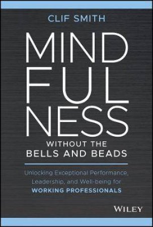 Mindfulness Without The Bells And Beads by Clif Smith