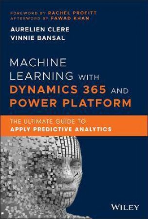 Machine Learning With Dynamics 365 And Power Platform by Aurelien Clere & Vinnie Bansal