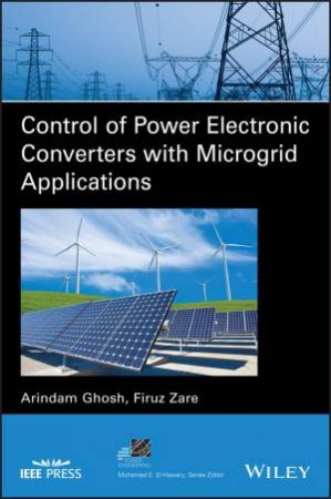 Control of Power Electronic Converters with Microgrid Applications by Arindam Ghosh & Firuz Zare