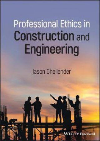 Professional Ethics In Construction And Engineering by Jason Challender