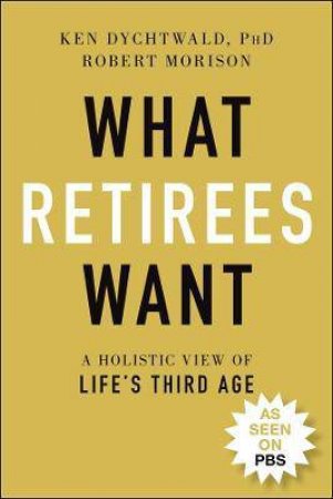 What Retirees Want by Ken Dychtwald & Robert Morison