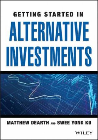 Getting Started in Alternative Investments by Matthew Dearth & Swee Yong Ku