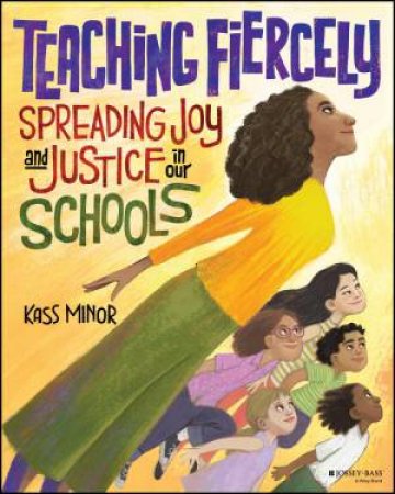 Teaching Fiercely: Spreading Joy and Justice in Our Schools by Kass Minor