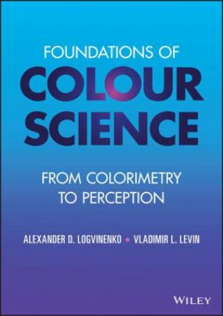 Foundations of Colour Science by Alexander D. Logvinenko