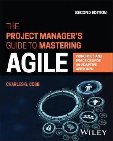 The Project Manager's Guide to Mastering Agile by Charles G. Cobb