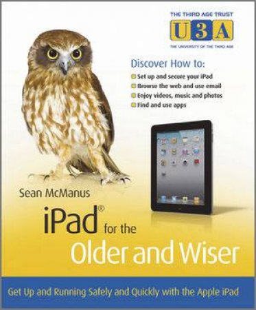 Ipad for the Older and Wiser - Get Up and Running Safely and Quickly with the Apple Ipad 2 by Sean McManus