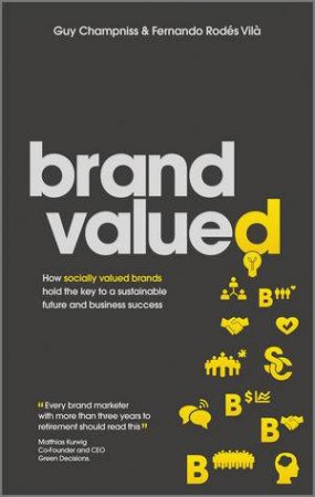 Brand Valued: How Socially Valued Brands Hold the Key to a Sustainable Future and Business Success by Guy Champniss & Fernando Rodes Vila