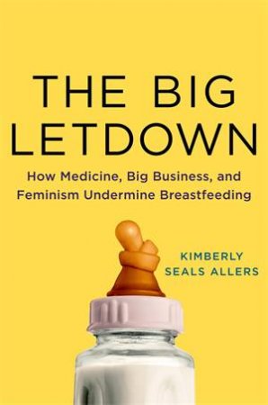 The Big Letdown: How Medicine, Big Business, And Feminism Undermine Breastfeeding by Kimberly Seals Allers