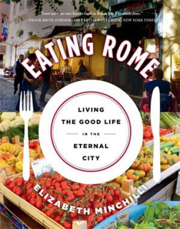 Eating Rome by Elizabeth Helman Minchilli