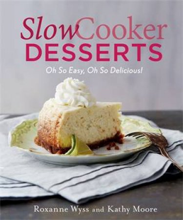 Slow Cooker Desserts by Roxanne Wyss & Kathy Moore