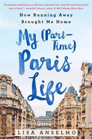 My (Part-Time) Paris Life by Lisa Anselmo