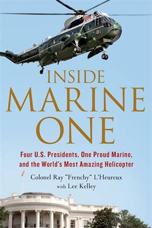 Inside Marine One by Colonel Ray L'Heureux & Lee Kelley