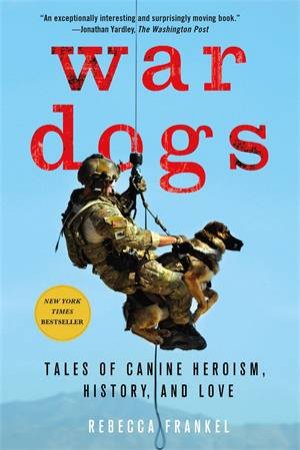 War Dogs: Tales of Canine Heroism, History, And Love by Rebecca Frankel