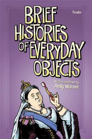 Brief Histories of Everyday Objects by Andy Warner