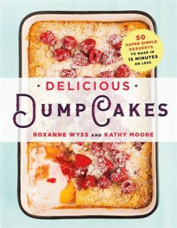 Delicious Dump Cakes by Roxanne Wyss & Kathy Moore