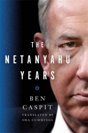 The Netanyahu Years by Ben Caspit & Ben Caspit translated by Ora Cummings