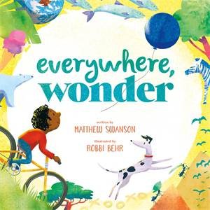 Everywhere, Wonder by Matthew Swanson; Illustration Robbi Behr