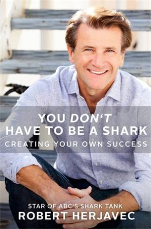 You Don't Have To Be A Shark by Robert Herjavec