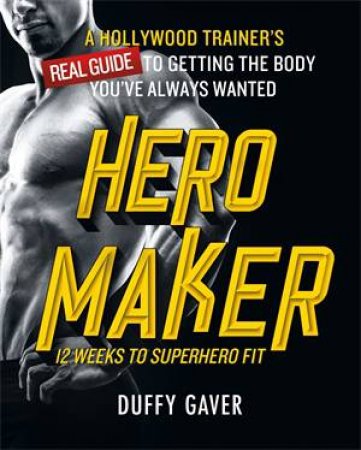 Hero Maker: 12 Weeks To Superhero Fit by Duffy Gaver