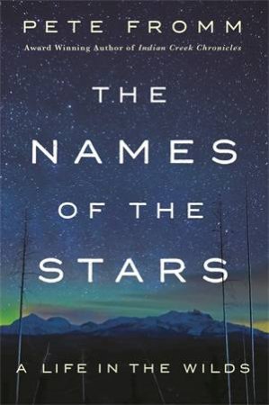 The Names Of The Stars: A Life In The Wilds by Pete Fromm