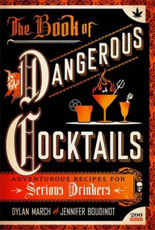 The Book Of Dangerous Cocktails: Adventurous Recipes For Serious Drinkers by Dylan March & Jennifer Boudinot