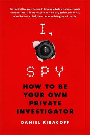 I, Spy: How to be your own private investigator by Daniel Ribacoff with Dina Santorelli