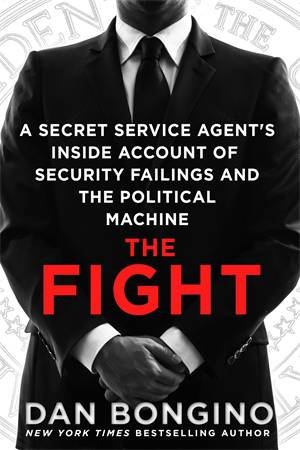 The Fight: A Secret Service Agent's Inside Account Of Security Failings And The Political Machine by Dan Bongino