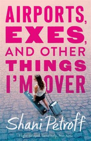 Airports, Exes, And Other Things I'm Over by Shani Petroff