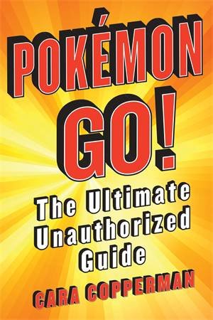 Pokemon GO! The Ultimate Unauthorised Guide by Cara Copperman