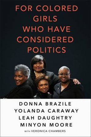 For Colored Girls Who Have Considered Politics by Veronica Chambers & Leah Daughtry & Yolanda Caraway & Minyon Moore & Donna Brazile