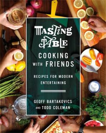 Tasting Table Cooking With Friends by Geoff Bartakovics