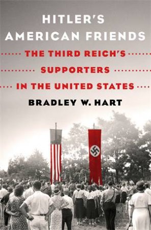 Hitler's American Friends by Bradley W. Hart