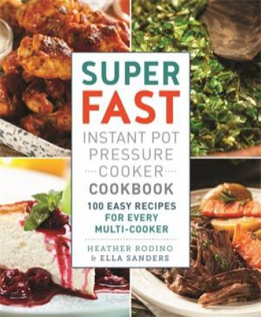 Super Fast Instant Pot Pressure Cooker Cookbook by Ella Sanders & Heather Rodino