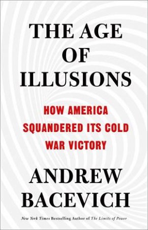 The Age Of Illusions by Andrew J. Bacevich