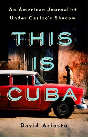 This Is Cuba by David Ariosto