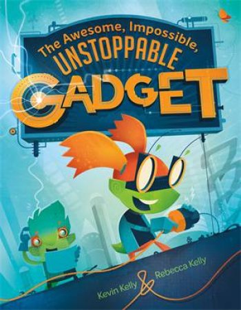 The Awesome, Impossible, Unstoppable Gadget by Kevin Kelly & Rebecca Kelly