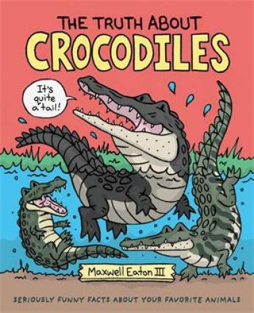 The Truth About Crocodiles by Maxwell Eaton III & Maxwell Eaton III