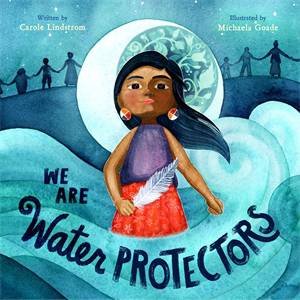 We Are Water Protectors by Carole Lindstrom & Michaela Goade