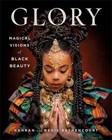 Glory: Magical Visions Of Black Beauty by Kahran Bethencourt & Regis Bethencourt